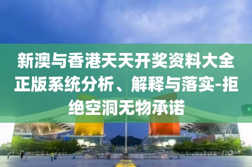 新澳與香港天天開獎資料大全正版系統(tǒng)分析、解釋與落實-拒絕空洞無物承諾