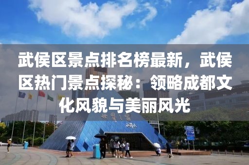 武侯區(qū)景點排名榜最新，武侯區(qū)熱門景點探秘：領(lǐng)略成都文化風(fēng)貌與美麗風(fēng)光