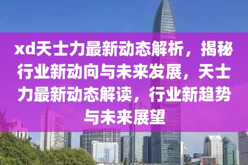 xd天士力最新動態(tài)解析，揭秘行業(yè)新動向與未來發(fā)展，天士力最新動態(tài)解讀，行業(yè)新趨勢與未來展望