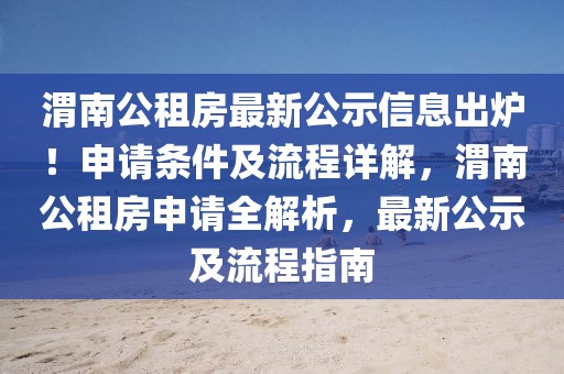 渭南公租房最新公示信息出爐！申請(qǐng)條件及流程詳解，渭南公租房申請(qǐng)全解析，最新公示及流程指南
