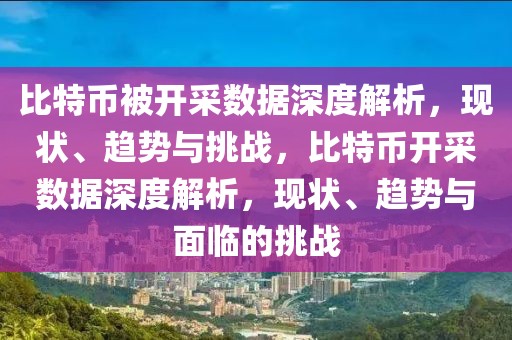比特幣被開采數據深度解析，現狀、趨勢與挑戰(zhàn)，比特幣開采數據深度解析，現狀、趨勢與面臨的挑戰(zhàn)