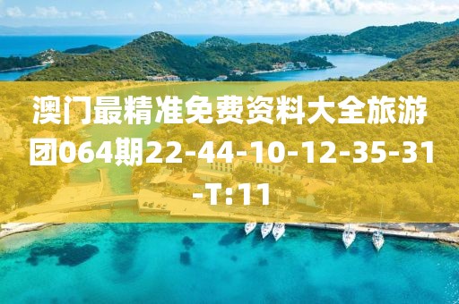 澳門最精準(zhǔn)免費(fèi)資料大全旅游團(tuán)064期22-44-10-12-35-31-T:11