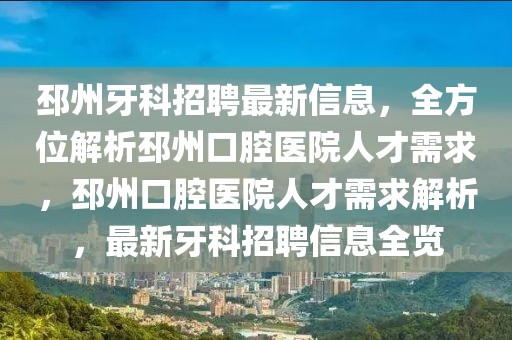 邳州牙科招聘最新信息，全方位解析邳州口腔醫(yī)院人才需求，邳州口腔醫(yī)院人才需求解析，最新牙科招聘信息全覽