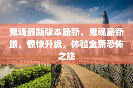 鬼魂最新版本最新，鬼魂最新版，驚悚升級，體驗(yàn)全新恐怖之旅