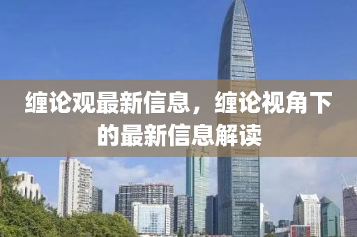 纏論觀最新信息，纏論視角下的最新信息解讀
