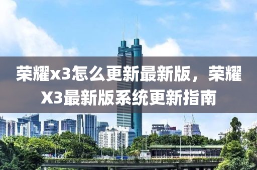 榮耀x3怎么更新最新版，榮耀X3最新版系統(tǒng)更新指南