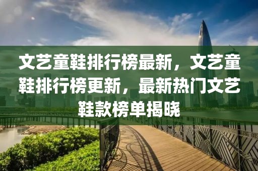 文藝童鞋排行榜最新，文藝童鞋排行榜更新，最新熱門文藝鞋款榜單揭曉