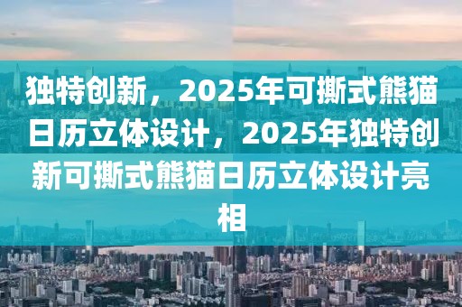 獨特創(chuàng)新，2025年可撕式熊貓日歷立體設(shè)計，2025年獨特創(chuàng)新可撕式熊貓日歷立體設(shè)計亮相