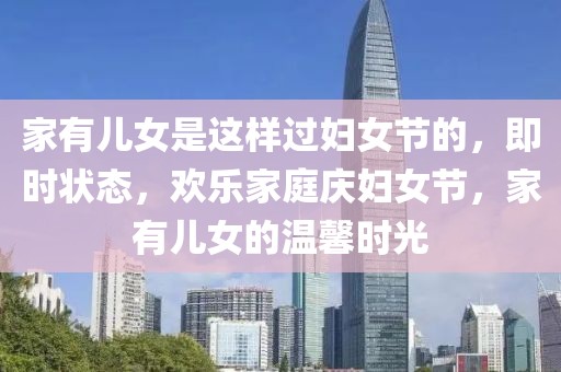 家有兒女是這樣過婦女節(jié)的，即時狀態(tài)，歡樂家庭慶婦女節(jié)，家有兒女的溫馨時光