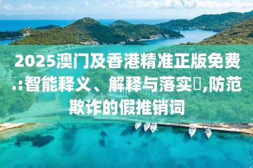 2025澳門及香港精準(zhǔn)正版免費(fèi).:智能釋義、解釋與落實(shí)?,防范欺詐的假推銷詞