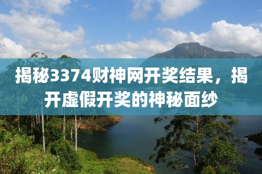 揭秘3374財神網開獎結果，揭開虛假開獎的神秘面紗