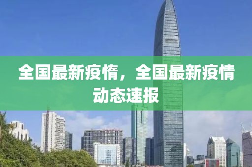 全國(guó)最新疫惰，全國(guó)最新疫情動(dòng)態(tài)速報(bào)