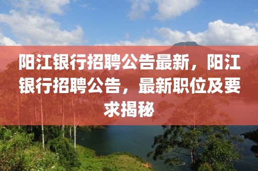 陽江銀行招聘公告最新，陽江銀行招聘公告，最新職位及要求揭秘
