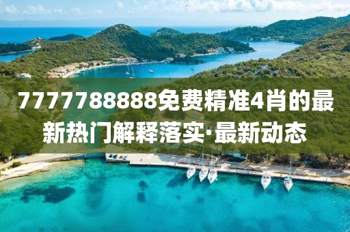 7777788888免費精準4肖的最新熱門解釋落實·最新動態(tài)