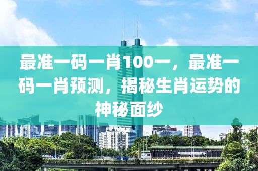 最準一碼一肖100一，最準一碼一肖預測，揭秘生肖運勢的神秘面紗