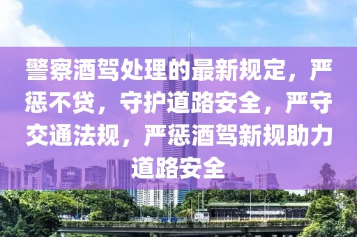 警察酒駕處理的最新規(guī)定，嚴(yán)懲不貸，守護(hù)道路安全，嚴(yán)守交通法規(guī)，嚴(yán)懲酒駕新規(guī)助力道路安全