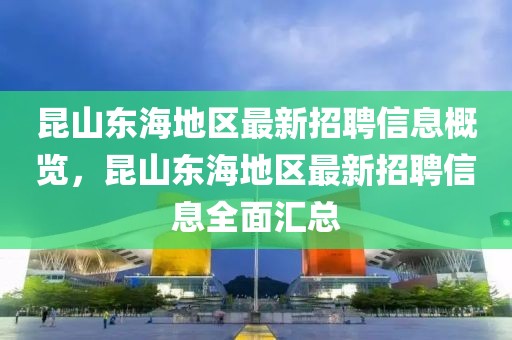 昆山東海地區(qū)最新招聘信息概覽，昆山東海地區(qū)最新招聘信息全面匯總