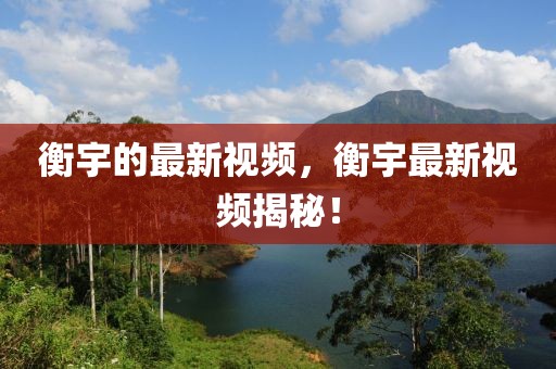 衡宇的最新視頻，衡宇最新視頻揭秘！