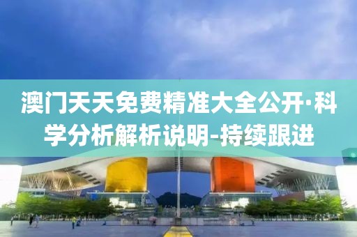 澳門天天免費(fèi)精準(zhǔn)大全公開·科學(xué)分析解析說明-持續(xù)跟進(jìn)
