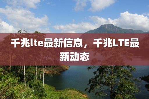 千兆lte最新信息，千兆LTE最新動態(tài)