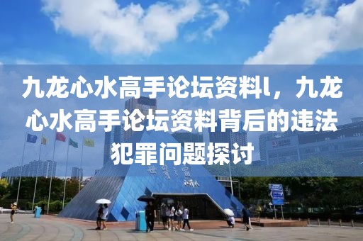 九龍心水高手論壇資料l，九龍心水高手論壇資料背后的違法犯罪問題探討