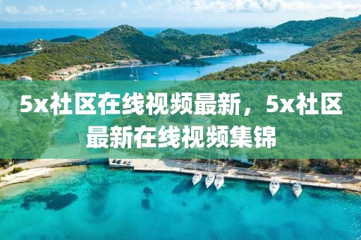 5x社區(qū)在線視頻最新，5x社區(qū)最新在線視頻集錦