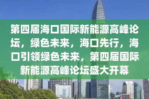第四屆?？趪?guó)際新能源高峰論壇，綠色未來(lái)，海口先行，?？谝I(lǐng)綠色未來(lái)，第四屆國(guó)際新能源高峰論壇盛大開(kāi)幕