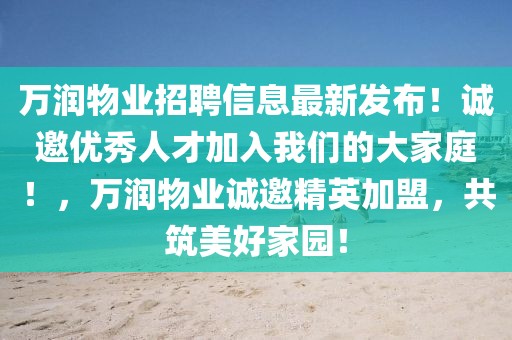 萬潤物業(yè)招聘信息最新發(fā)布！誠邀優(yōu)秀人才加入我們的大家庭！，萬潤物業(yè)誠邀精英加盟，共筑美好家園！