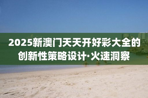 2025新澳門天天開好彩大全的創(chuàng)新性策略設計·火速洞察