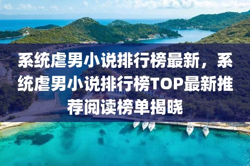 系統(tǒng)虐男小說排行榜最新，系統(tǒng)虐男小說排行榜TOP最新推薦閱讀榜單揭曉