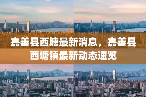 嘉善縣西塘最新消息，嘉善縣西塘鎮(zhèn)最新動態(tài)速覽