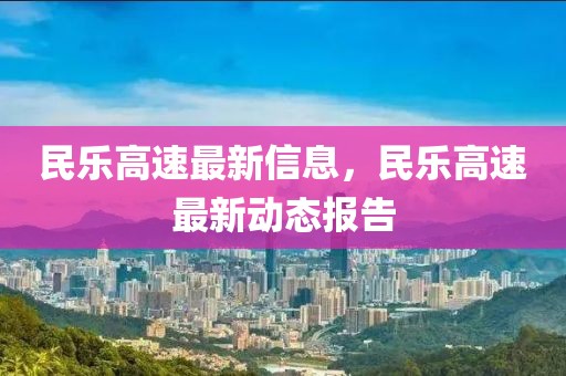 民樂高速最新信息，民樂高速最新動態(tài)報告