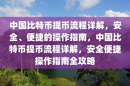 中國比特幣提幣流程詳解，安全、便捷的操作指南，中國比特幣提幣流程詳解，安全便捷操作指南全攻略