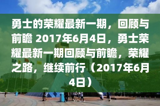 勇士的榮耀最新一期，回顧與前瞻 2017年6月4日，勇士榮耀最新一期回顧與前瞻，榮耀之路，繼續(xù)前行（2017年6月4日）