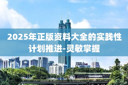 2025年正版資料大全的實踐性計劃推進(jìn)-靈敏掌握
