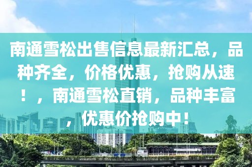 南通雪松出售信息最新匯總，品種齊全，價(jià)格優(yōu)惠，搶購(gòu)從速！，南通雪松直銷，品種豐富，優(yōu)惠價(jià)搶購(gòu)中！