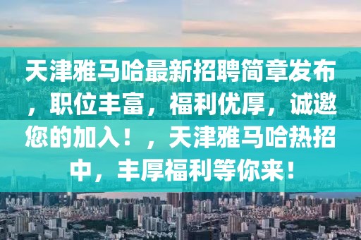 天津雅馬哈最新招聘簡章發(fā)布，職位豐富，福利優(yōu)厚，誠邀您的加入！，天津雅馬哈熱招中，豐厚福利等你來！