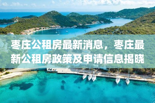棗莊公租房最新消息，棗莊最新公租房政策及申請(qǐng)信息揭曉