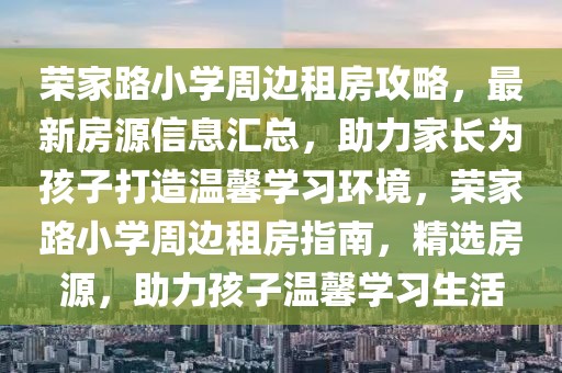 榮家路小學(xué)周邊租房攻略，最新房源信息匯總，助力家長(zhǎng)為孩子打造溫馨學(xué)習(xí)環(huán)境，榮家路小學(xué)周邊租房指南，精選房源，助力孩子溫馨學(xué)習(xí)生活
