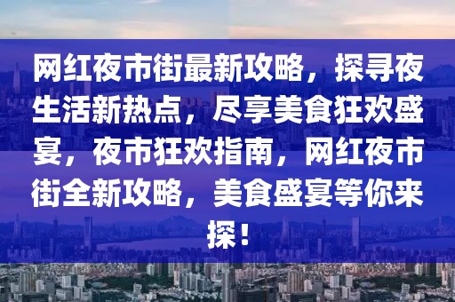 網(wǎng)紅夜市街最新攻略，探尋夜生活新熱點(diǎn)，盡享美食狂歡盛宴，夜市狂歡指南，網(wǎng)紅夜市街全新攻略，美食盛宴等你來探！
