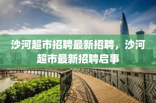 沙河超市招聘最新招聘，沙河超市最新招聘啟事