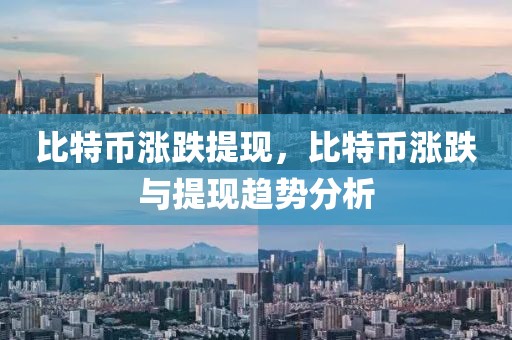 比特幣漲跌提現(xiàn)，比特幣漲跌與提現(xiàn)趨勢分析