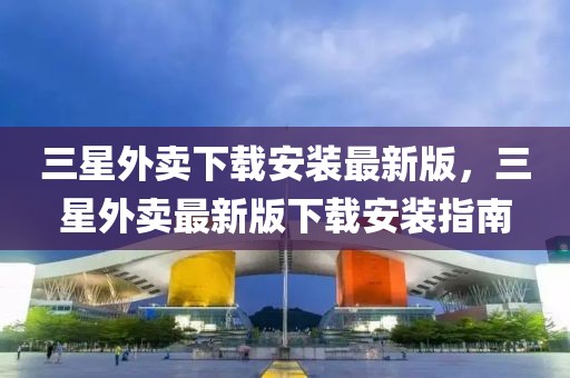 三星外賣下載安裝最新版，三星外賣最新版下載安裝指南