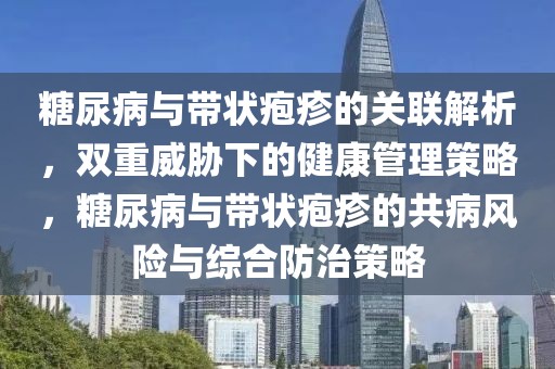 糖尿病與帶狀皰疹的關(guān)聯(lián)解析，雙重威脅下的健康管理策略，糖尿病與帶狀皰疹的共病風(fēng)險與綜合防治策略