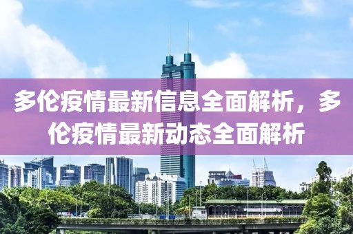 多倫疫情最新信息全面解析，多倫疫情最新動態(tài)全面解析