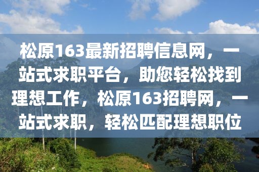 松原163最新招聘信息網(wǎng)，一站式求職平臺(tái)，助您輕松找到理想工作，松原163招聘網(wǎng)，一站式求職，輕松匹配理想職位