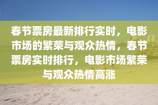 春節(jié)票房最新排行實(shí)時(shí)，電影市場(chǎng)的繁榮與觀眾熱情，春節(jié)票房實(shí)時(shí)排行，電影市場(chǎng)繁榮與觀眾熱情高漲