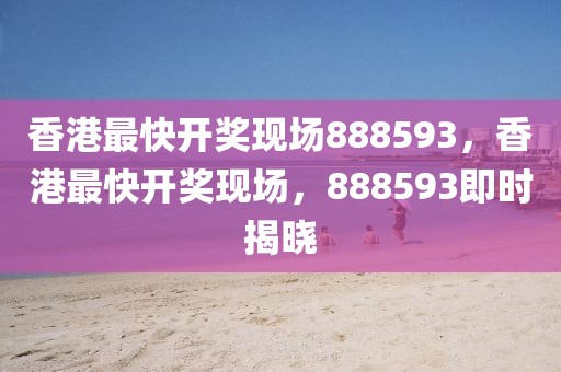 香港最快開(kāi)獎(jiǎng)現(xiàn)場(chǎng)888593，香港最快開(kāi)獎(jiǎng)現(xiàn)場(chǎng)，888593即時(shí)揭曉