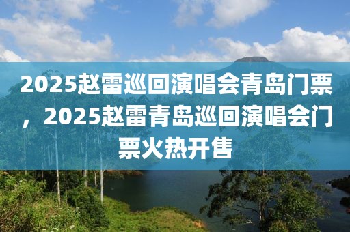 2025趙雷巡回演唱會(huì)青島門票，2025趙雷青島巡回演唱會(huì)門票火熱開售