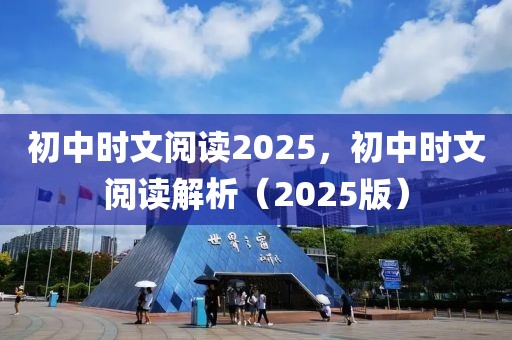 初中時文閱讀2025，初中時文閱讀解析（2025版）